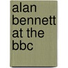 Alan Bennett At The Bbc by Allan Bennett