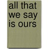 All That We Say Is Ours door Ian Gill