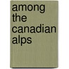 Among the Canadian Alps door Lawrence Johnstone Burpee
