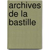 Archives De La Bastille by Louis Jean Felix Ravaisson-Mollien