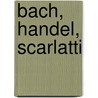 Bach, Handel, Scarlatti door Onbekend