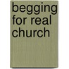 Begging for Real Church by Joseph W. Daniels Jr