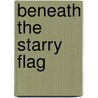 Beneath The Starry Flag door Alan A. Siegel
