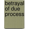 Betrayal Of Due Process door Hedieh Nasheri