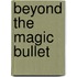 Beyond The Magic Bullet