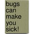 Bugs Can Make You Sick!