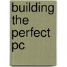 Building The Perfect Pc by Robert Thompson