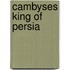 Cambyses King Of Persia