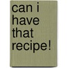Can I Have That Recipe! door Beatrice Sikon