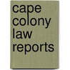 Cape Colony Law Reports door Cape Of Good Hope
