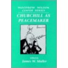 Churchill as Peacemaker by James W. Muller