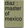 Diaz : Master Of Mexico by James Creelman