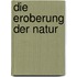 Die Eroberung der Natur