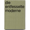 Die entfesselte Moderne by Jürgen A. Schlachter
