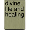Divine Life and Healing by Eugene Hatch