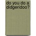 Do You Do A Didgeridoo?