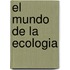 El Mundo de La Ecologia