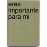 Eres Importante Para Mi by Lidia Maria Riba
