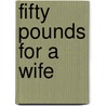 Fifty Pounds For A Wife by Anna L. Glyn