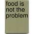 Food Is Not The Problem