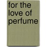 For the Love of Perfume door Randall B. Monsen