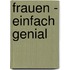 Frauen - einfach genial