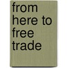 From Here To Free Trade door Ernest H. Preeg