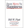 From Worry to Happiness door Bill W. Flatt