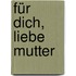 Für dich, liebe Mutter