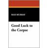 Good Luck To The Corpse by Max Murray