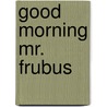 Good Morning Mr. Frubus by Gjerla Stig Gjerlaug