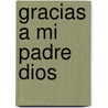 Gracias A Mi Padre Dios by Maria Eugenia Schindler