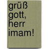 Grüß Gott, Herr Imam! by Benjamin Idriz