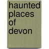 Haunted Places Of Devon door Rupert Matthews