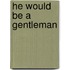 He Would Be A Gentleman