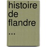 Histoire de Flandre ... door Onbekend