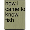 How I Came To Know Fish door Ota Pavel