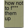 How Not To F*** Them Up by Oliver James