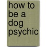 How To Be A Dog Psychic by Millie Gemondo