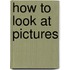 How To Look At Pictures