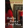How To Paint A Dead Man door Sarah Hall
