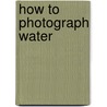 How To Photograph Water door Heather Angel