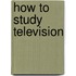How To Study Television