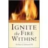 Ignite The Fire Within! door Arthur J. Johnson Ii