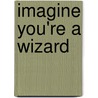 Imagine You're a Wizard by Meg Clibbon