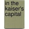 In The Kaiser's Capital door James F. Dickie