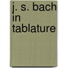 J. S. Bach in Tablature door Johann Sebastian Bach