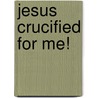 Jesus Crucified For Me! door Paul Tucker