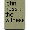 John Huss : The Witness by Levi Oscar Kuhns