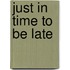 Just in Time to Be Late